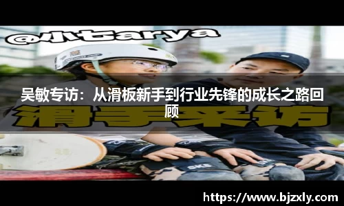 吴敏专访：从滑板新手到行业先锋的成长之路回顾