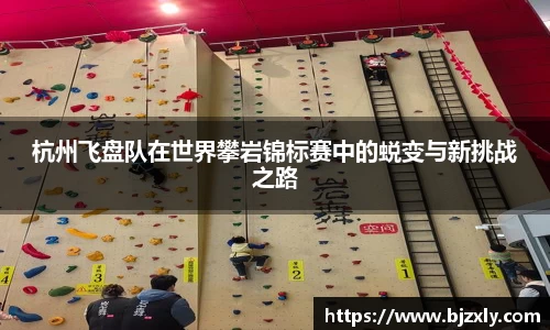 杭州飞盘队在世界攀岩锦标赛中的蜕变与新挑战之路