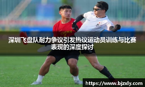 深圳飞盘队耐力争议引发热议运动员训练与比赛表现的深度探讨