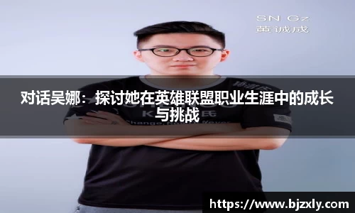 对话吴娜：探讨她在英雄联盟职业生涯中的成长与挑战
